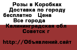  Розы в Коробках Доставка по городу бесплатно › Цена ­ 1 990 - Все города  »    . Калининградская обл.,Советск г.